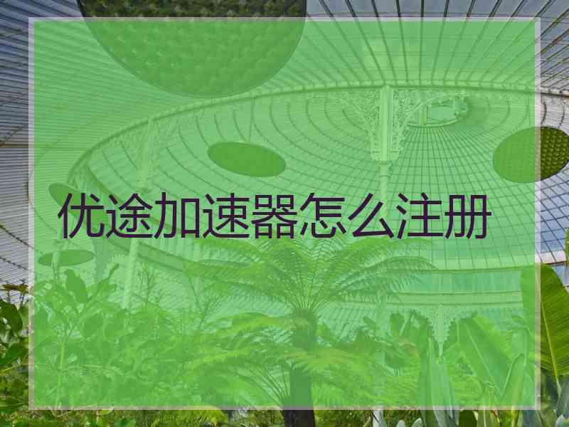 优途加速器怎么注册