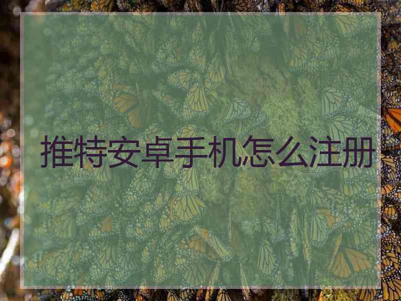 推特安卓手机怎么注册